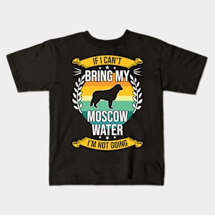 If I Can't Bring My Moscow Water Funny Dog Lover Gift Kids T-Shirt